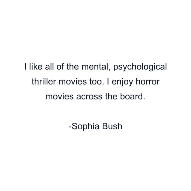 I like all of the mental, psychological thriller movies too. I enjoy horror movies across the board.