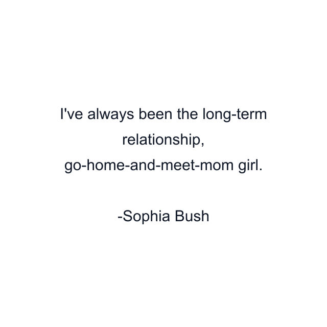 I've always been the long-term relationship, go-home-and-meet-mom girl.