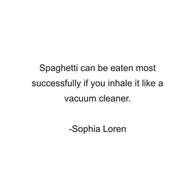 Spaghetti can be eaten most successfully if you inhale it like a vacuum cleaner.