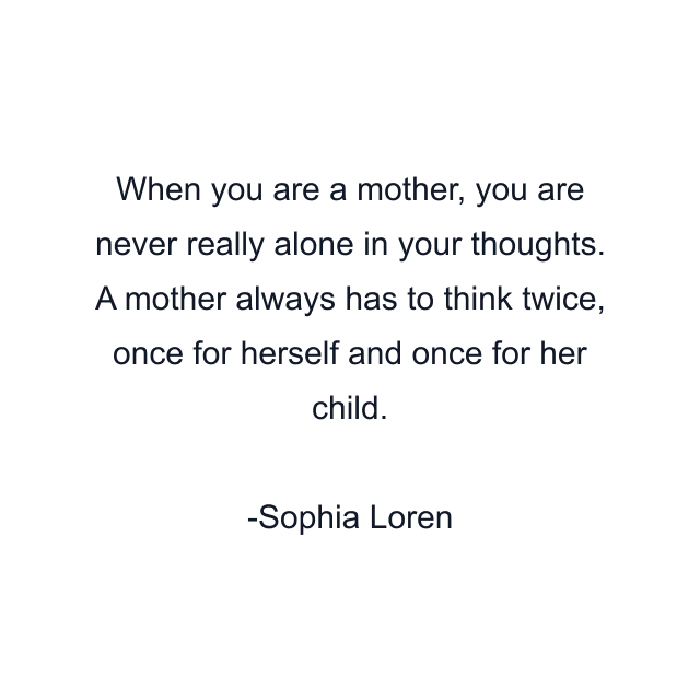 When you are a mother, you are never really alone in your thoughts. A mother always has to think twice, once for herself and once for her child.