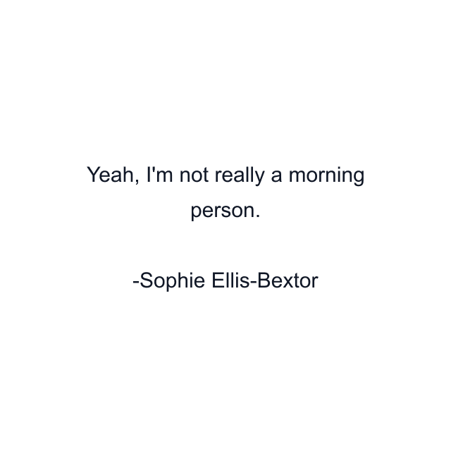 Yeah, I'm not really a morning person.