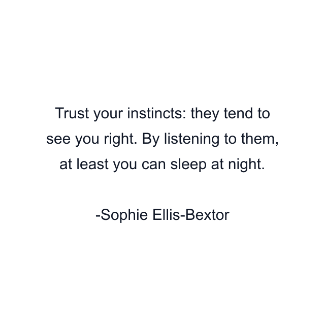 Trust your instincts: they tend to see you right. By listening to them, at least you can sleep at night.