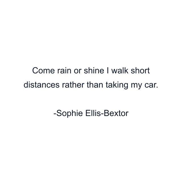 Come rain or shine I walk short distances rather than taking my car.