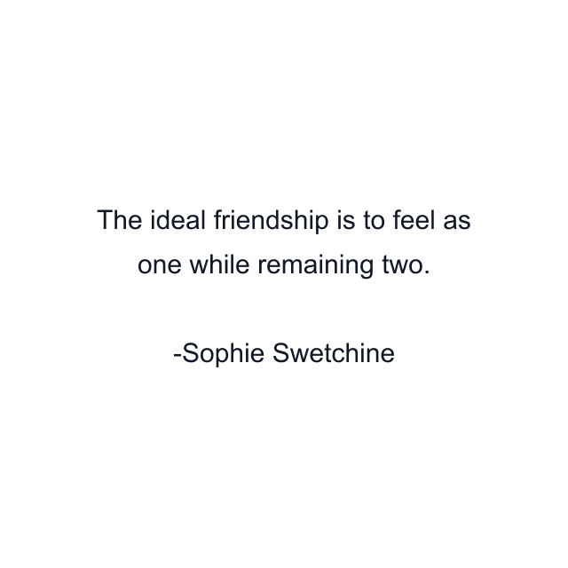 The ideal friendship is to feel as one while remaining two.