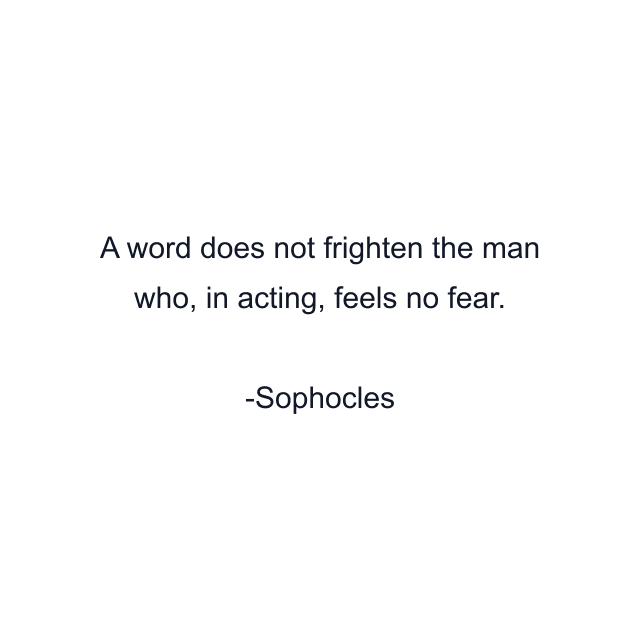 A word does not frighten the man who, in acting, feels no fear.