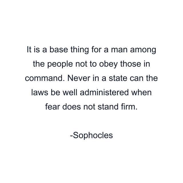 It is a base thing for a man among the people not to obey those in command. Never in a state can the laws be well administered when fear does not stand firm.