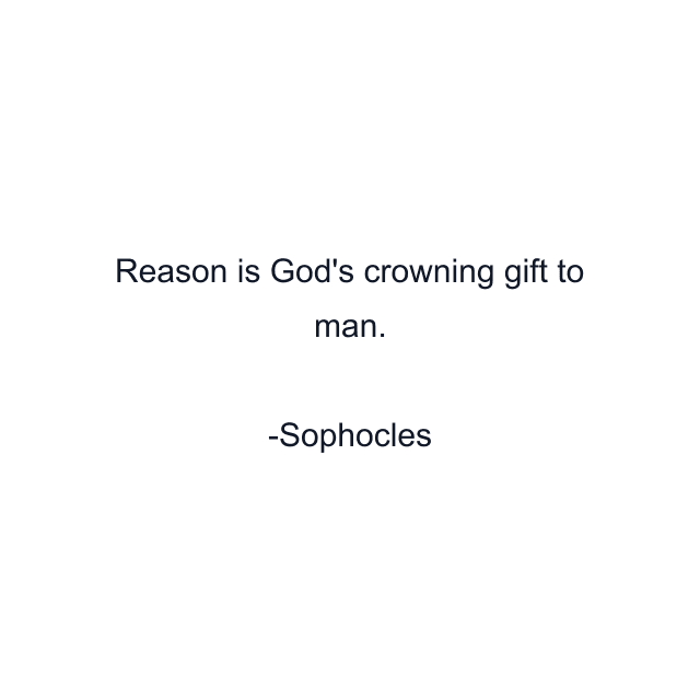 Reason is God's crowning gift to man.