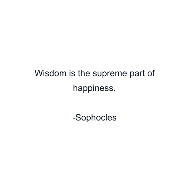 Wisdom is the supreme part of happiness.