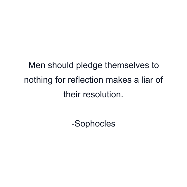 Men should pledge themselves to nothing for reflection makes a liar of their resolution.