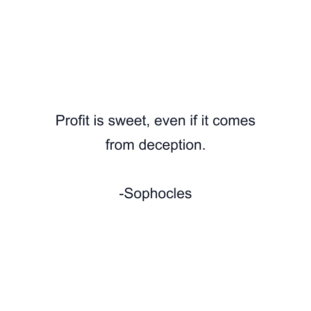 Profit is sweet, even if it comes from deception.