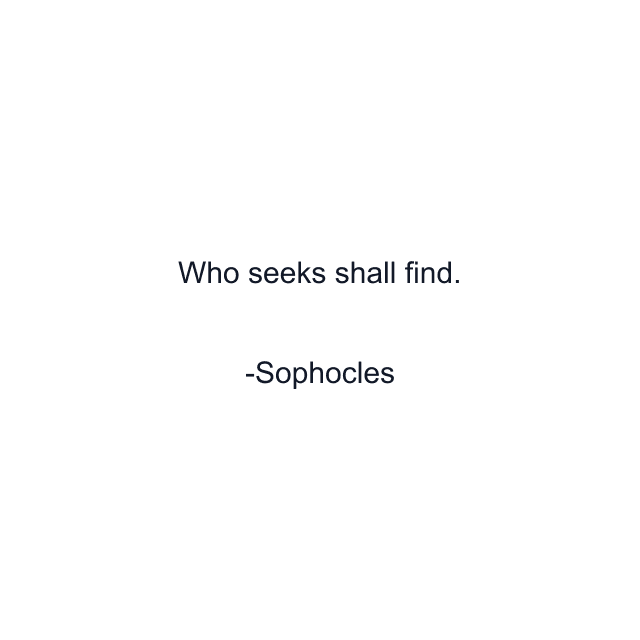 Who seeks shall find.