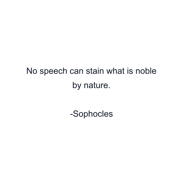 No speech can stain what is noble by nature.