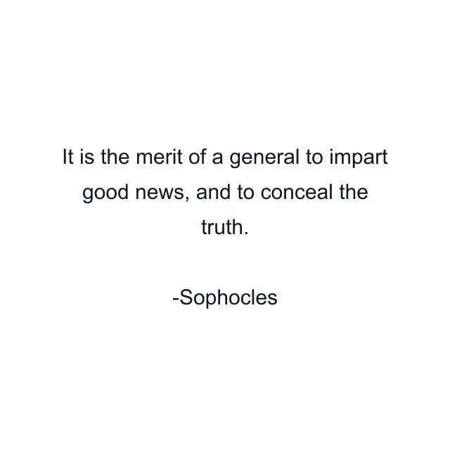 It is the merit of a general to impart good news, and to conceal the truth.