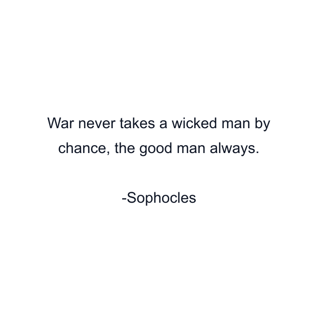 War never takes a wicked man by chance, the good man always.