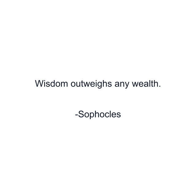 Wisdom outweighs any wealth.