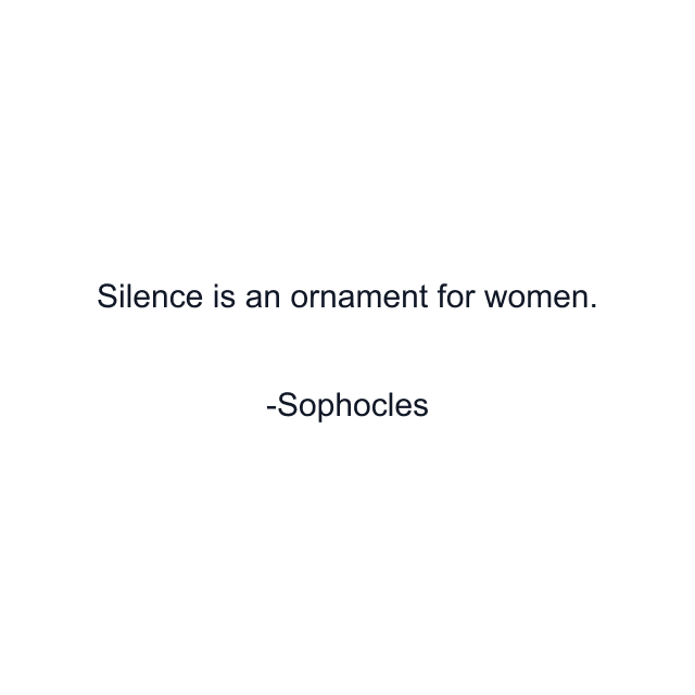 Silence is an ornament for women.