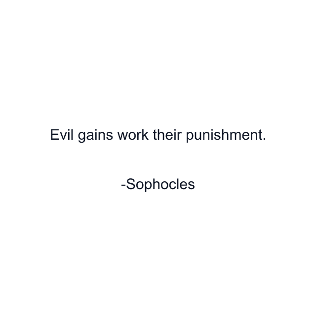 Evil gains work their punishment.