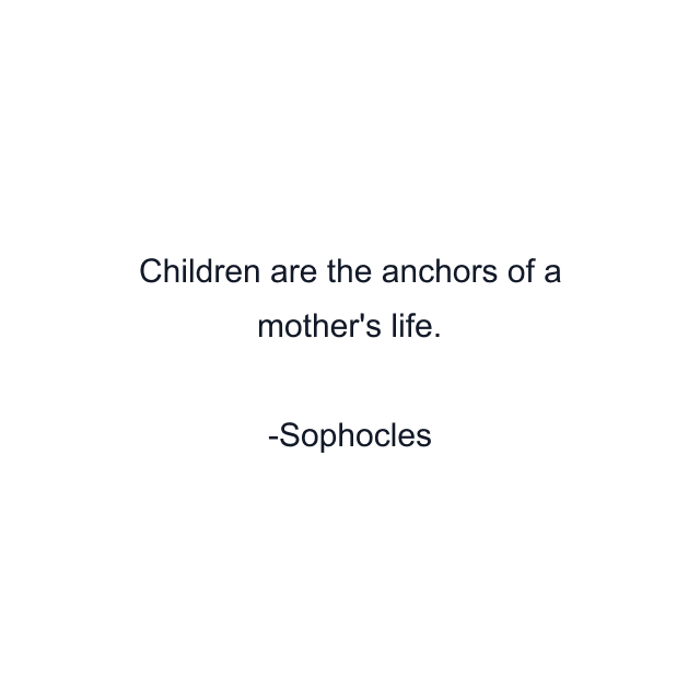 Children are the anchors of a mother's life.