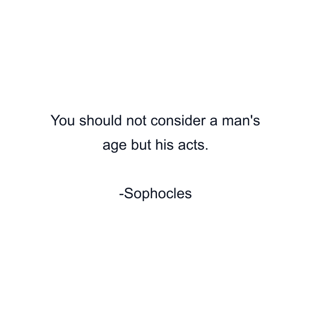 You should not consider a man's age but his acts.