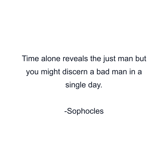 Time alone reveals the just man but you might discern a bad man in a single day.