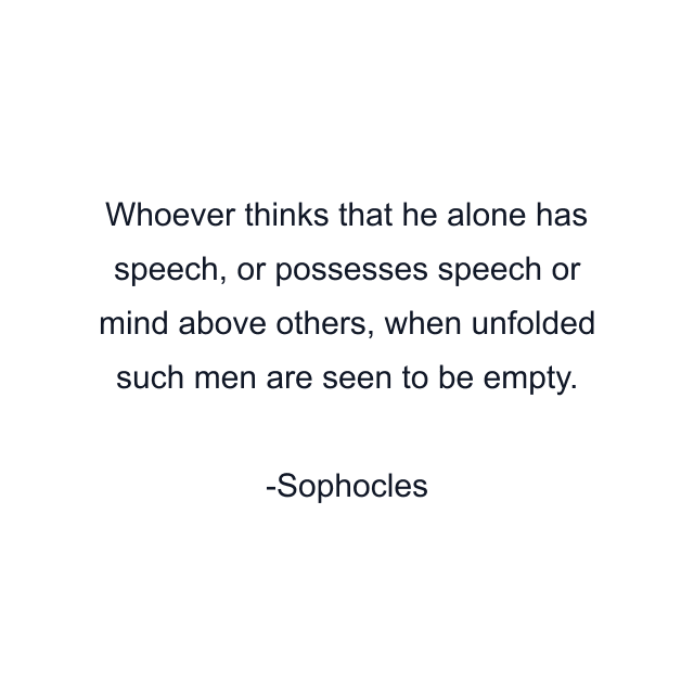 Whoever thinks that he alone has speech, or possesses speech or mind above others, when unfolded such men are seen to be empty.