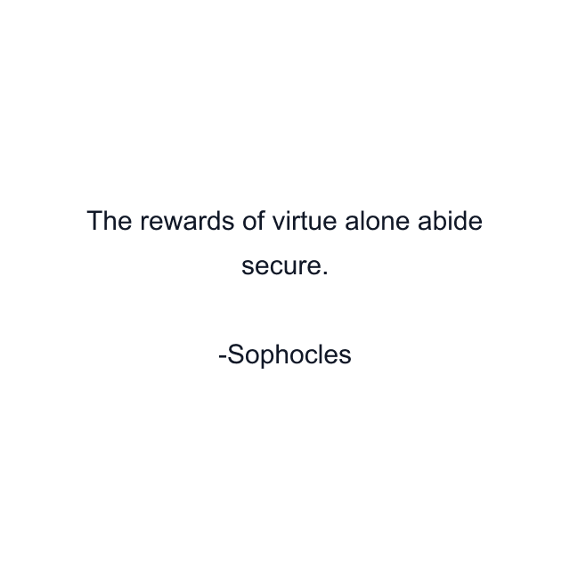 The rewards of virtue alone abide secure.