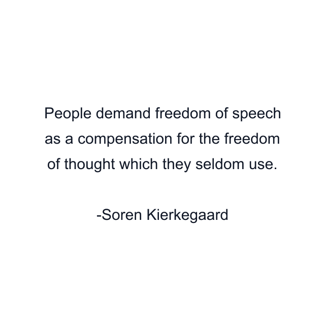 People demand freedom of speech as a compensation for the freedom of thought which they seldom use.