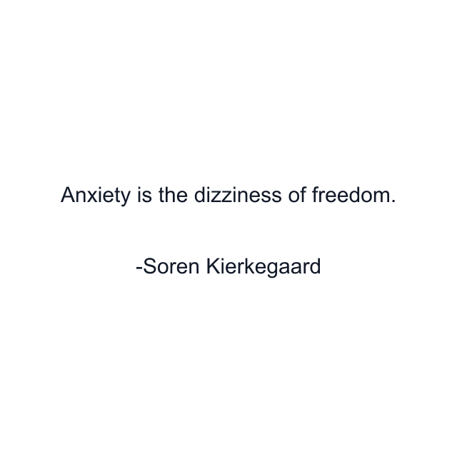 Anxiety is the dizziness of freedom.