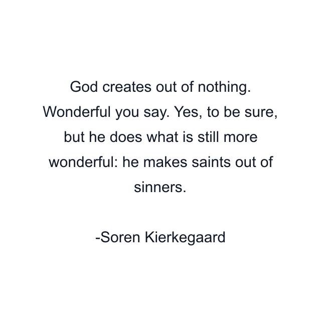 God creates out of nothing. Wonderful you say. Yes, to be sure, but he does what is still more wonderful: he makes saints out of sinners.