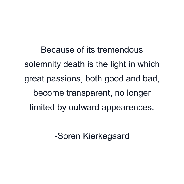 Because of its tremendous solemnity death is the light in which great passions, both good and bad, become transparent, no longer limited by outward appearences.