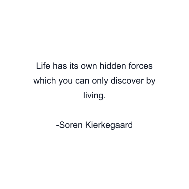 Life has its own hidden forces which you can only discover by living.