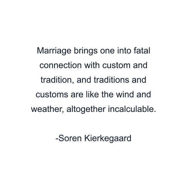 Marriage brings one into fatal connection with custom and tradition, and traditions and customs are like the wind and weather, altogether incalculable.