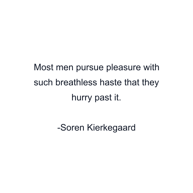 Most men pursue pleasure with such breathless haste that they hurry past it.