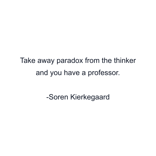 Take away paradox from the thinker and you have a professor.