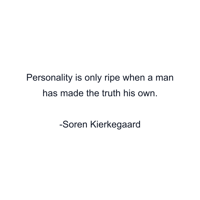 Personality is only ripe when a man has made the truth his own.