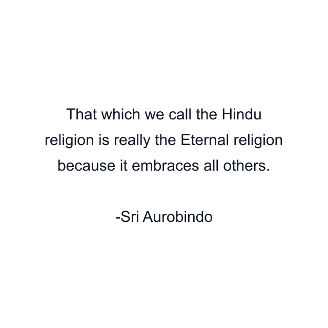 That which we call the Hindu religion is really the Eternal religion because it embraces all others.