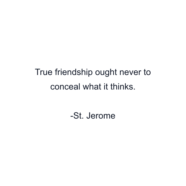 True friendship ought never to conceal what it thinks.