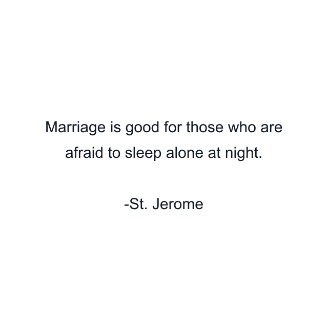 Marriage is good for those who are afraid to sleep alone at night.