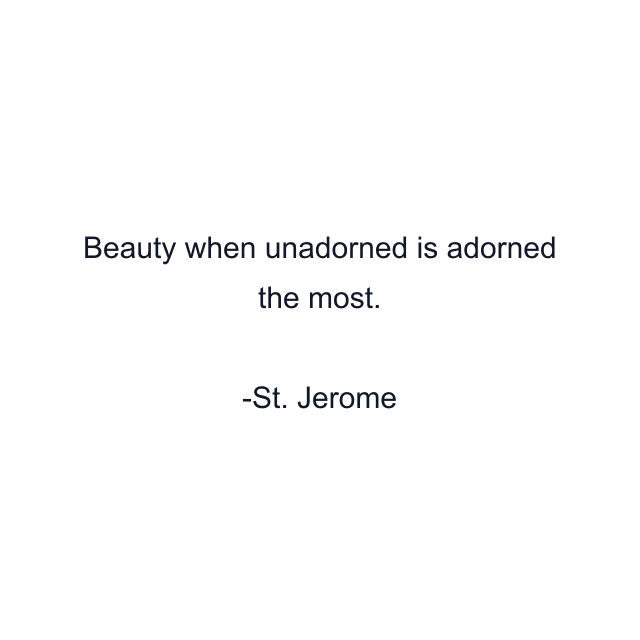 Beauty when unadorned is adorned the most.