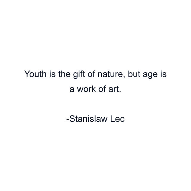 Youth is the gift of nature, but age is a work of art.