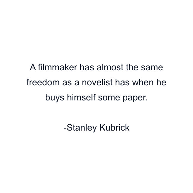 A filmmaker has almost the same freedom as a novelist has when he buys himself some paper.