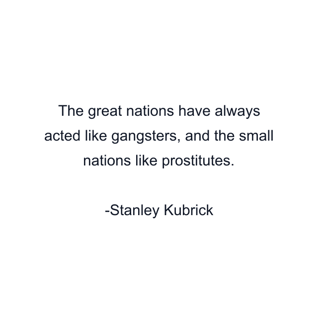 The great nations have always acted like gangsters, and the small nations like prostitutes.