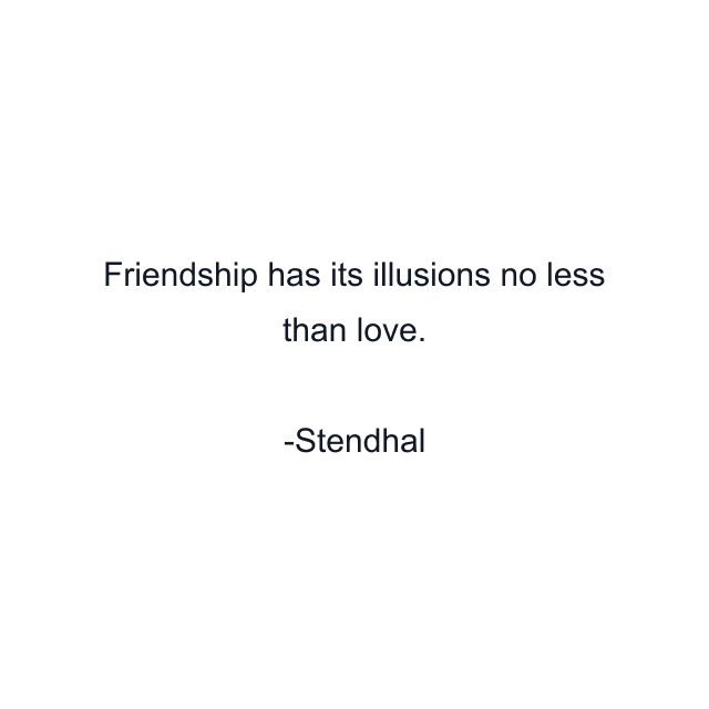 Friendship has its illusions no less than love.