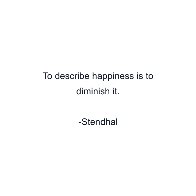 To describe happiness is to diminish it.