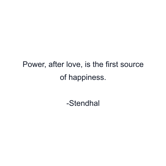 Power, after love, is the first source of happiness.