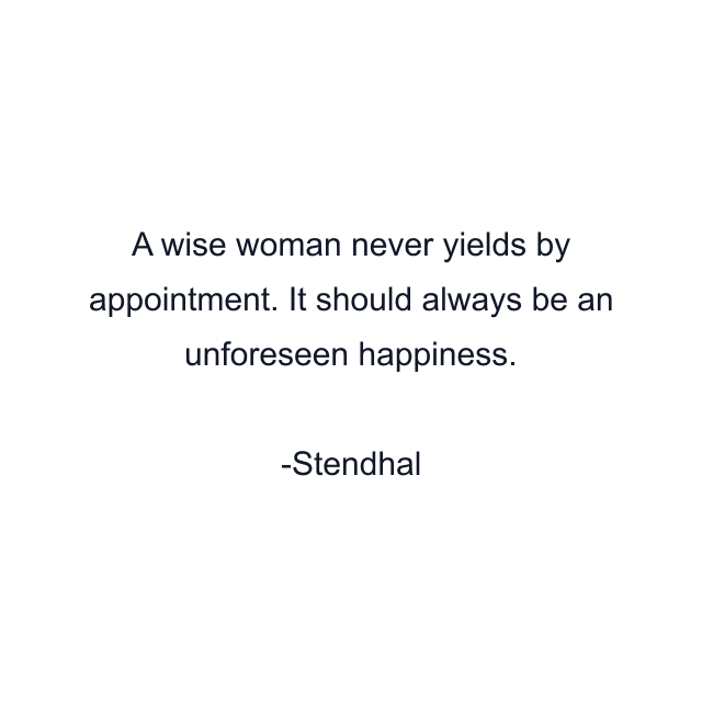 A wise woman never yields by appointment. It should always be an unforeseen happiness.