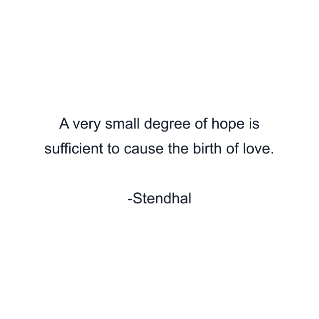 A very small degree of hope is sufficient to cause the birth of love.