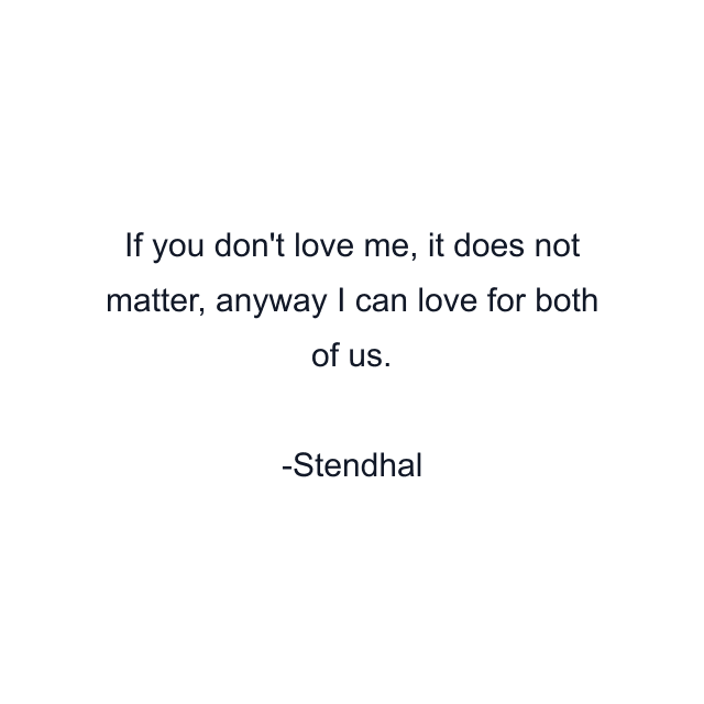 If you don't love me, it does not matter, anyway I can love for both of us.