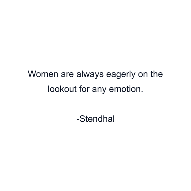 Women are always eagerly on the lookout for any emotion.