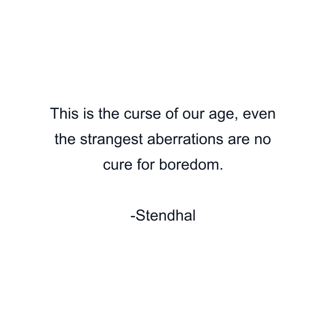 This is the curse of our age, even the strangest aberrations are no cure for boredom.